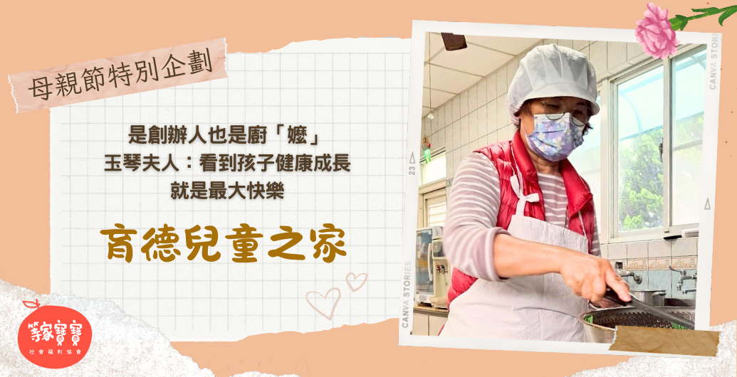 【💐母親節特企】是創辦人也是廚「嬤」，育德兒童之家玉琴夫人：看到孩子健康成長，就是最大的快樂